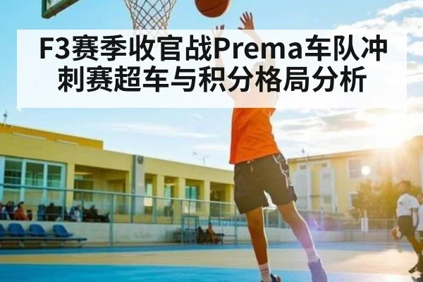 F3赛季收官战Prema车队冲刺赛超车与积分格局分析 | kaiyun
