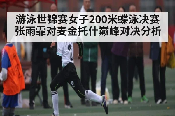 游泳世锦赛女子200米蝶泳决赛张雨霏对麦金托什巅峰对决分析 | kaiyun