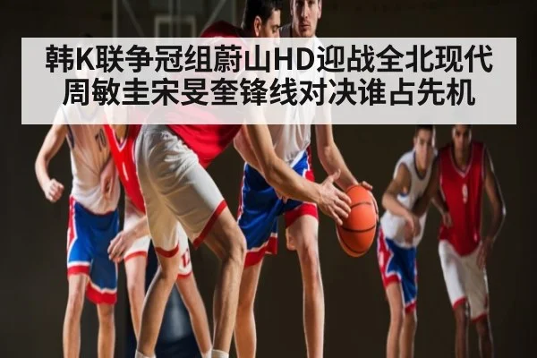 韩K联争冠组蔚山HD迎战全北现代周敏圭宋旻奎锋线对决谁占先机 | kaiyun